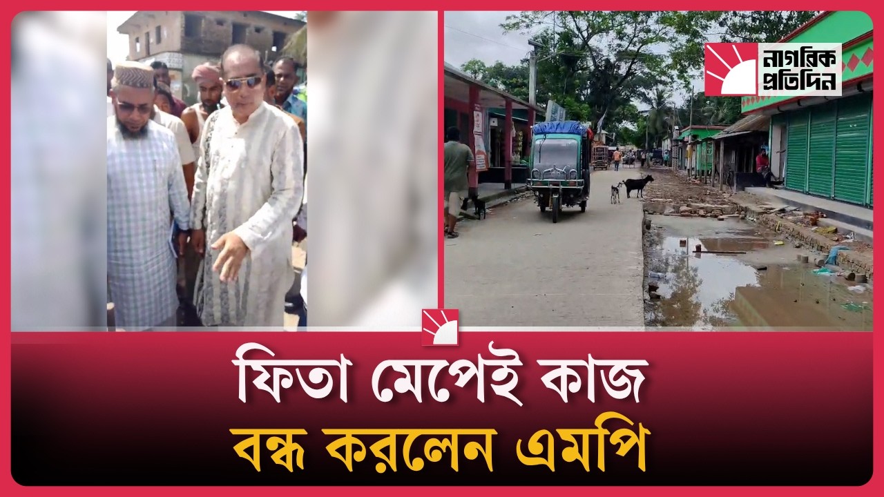 ৯ কোটি টাকার সড়কে অনিয়ম, ফিতা হাতে মেপে কাজ বন্ধ করলেন এমপি |