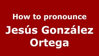 How to pronounce Jesús González Ortega
