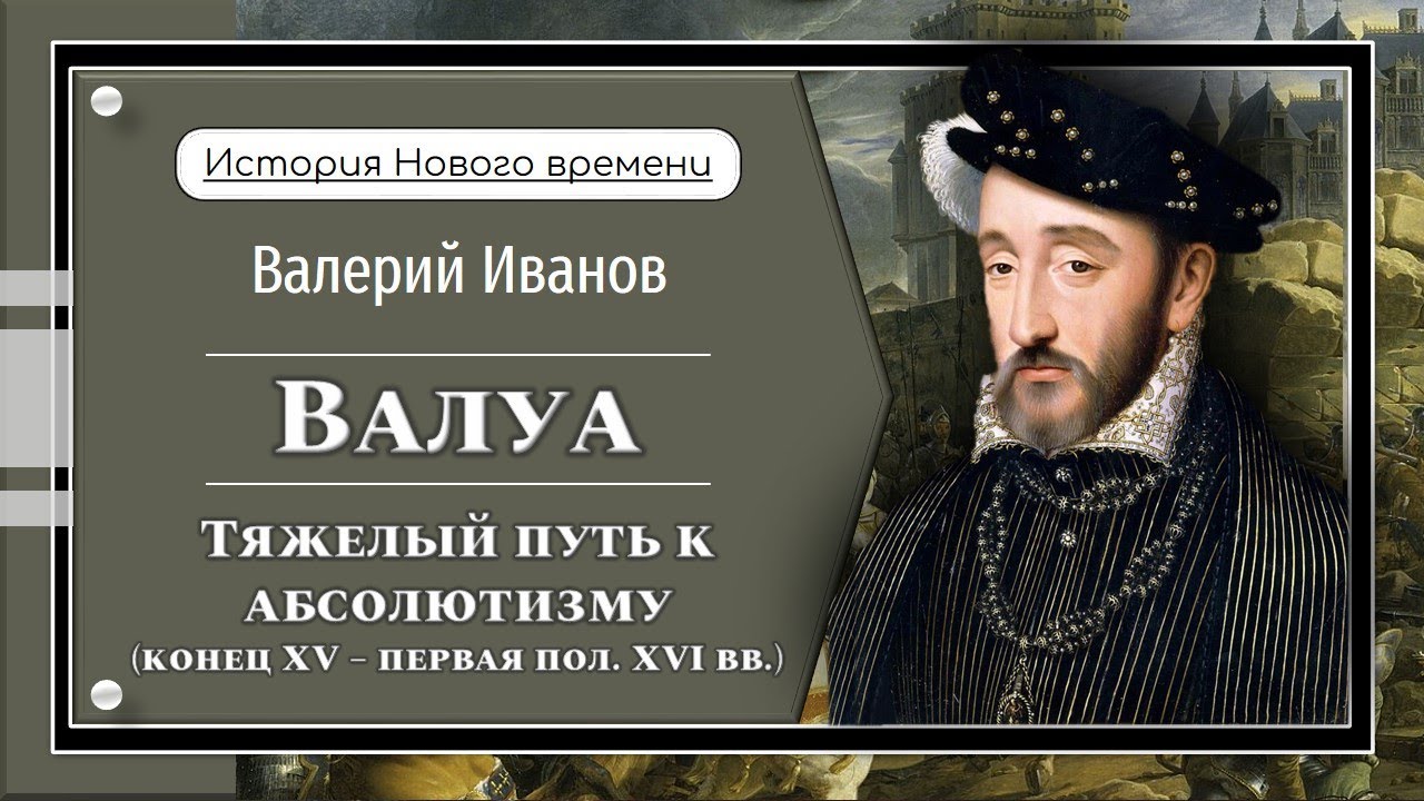 Валуа. Тяжелый путь к абсолютизму / Лекция / Цикл "История Нового времени"