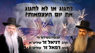 לחגוג או לא לחגוג את יום העצמאות | הרב דניאל זר והרב רפאל זר