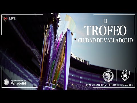 🔴 DIRECTO | LI TROFEO CIUDAD DE VALLADOLID | REAL VALLADOLID VS CF ESTRELA DA AMADORA