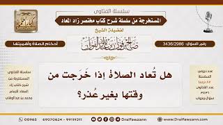 [3436/2986] هل تعاد الصلاة إذا خرجت من وقتها بغير عذر؟