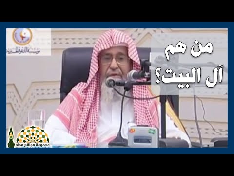 من هم آل البيت؟ وهل مازالوا موجودين إلى الآن؟ وما موقف المسلم منهم؟ - فضيلة العلامة صالح الفوزان