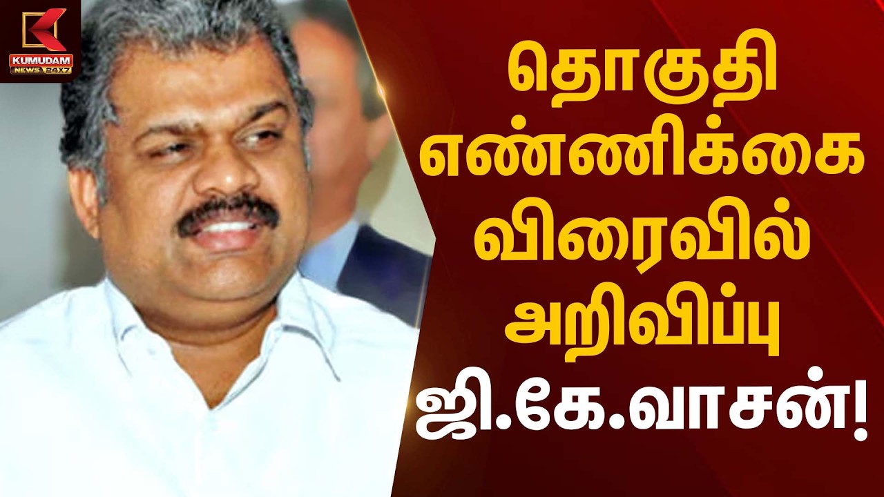தொகுதி எண்ணிக்கை விரைவில் அறிவிப்பு – ஜி.கே.வாசன்! | G.K. Vasan Statement | Kumudam News