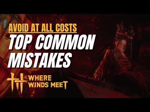 Where Winds Meet: Avoid These Most Common Mistakes!