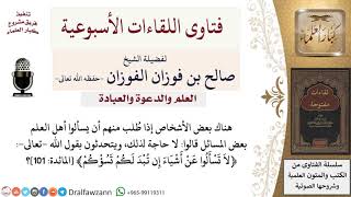 ما نصيحتكم لمن يستدل بالآيات القرآنية على عدم سؤال أهل العلم عن مسائل العلم؟ image