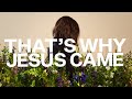 That's Why Jesus Came
