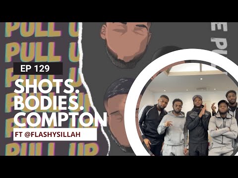 The Pull Up Podcast - Episode 129. Shots. Bodies. Compton? Ft Flashy Sillah