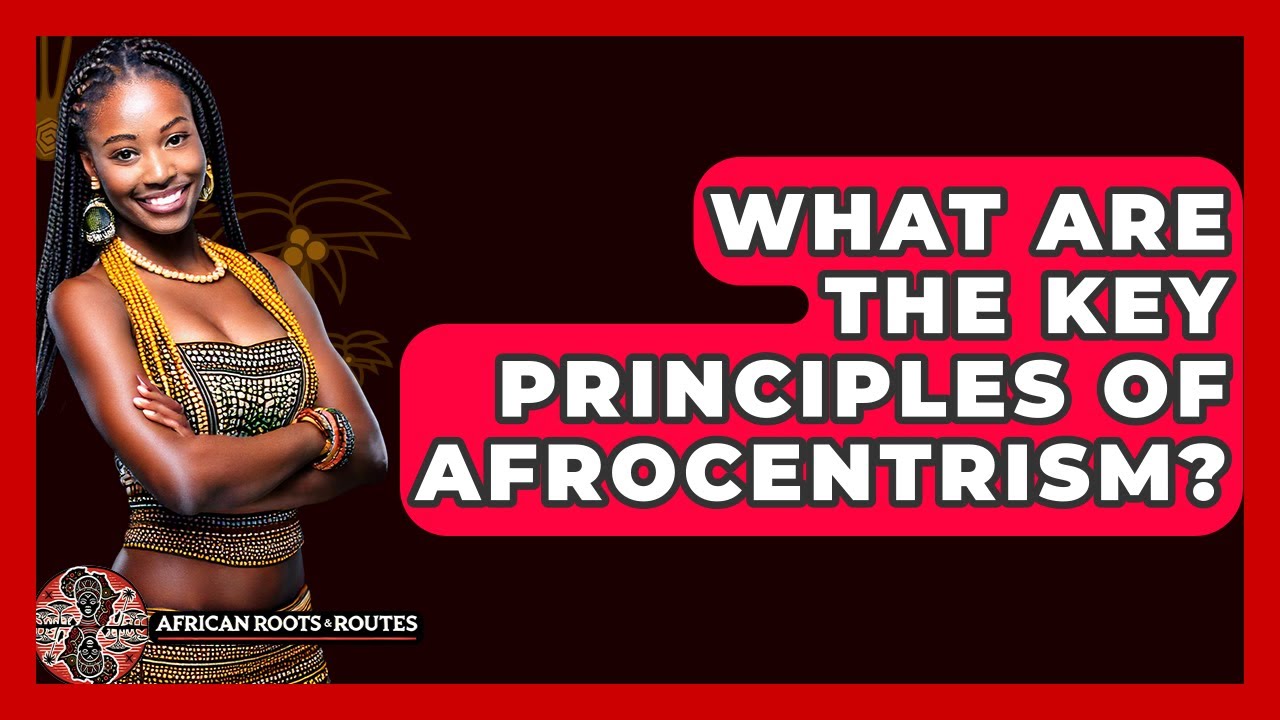 What Are the Key Principles of Afrocentrism? - African Roots And Routes