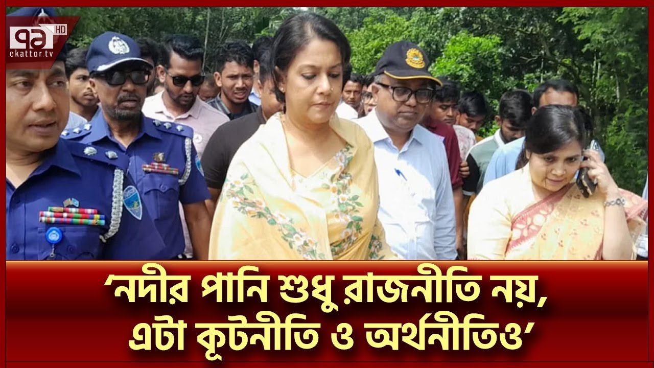 ‘পানিবণ্টন নিয়ে ভারতের সঙ্গে নীরবতা-নিষ্ক্রিয়তার দিন শেষ’ | Rizwana Hasan | Ekattor TV