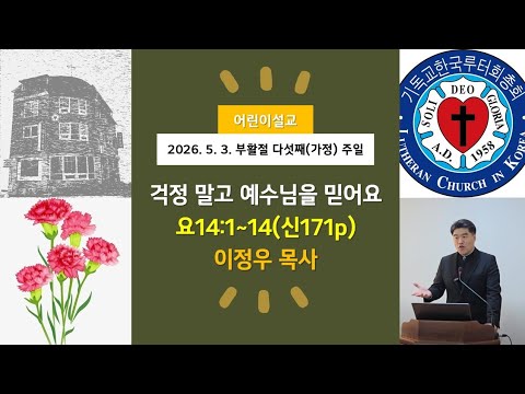 (어린이)걱정 말고 예수님을 믿어요(요14:1~14)-2026.5.3.부활절 다섯째 주일(가정주일) 설교