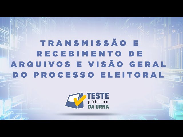 Transmissão e Recebimento de Arquivos e Visão Geral do Processo Eleitoral