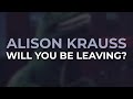 Alison Krauss - Will You Be Leaving? (Official Audio)