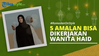 RAMADAN ON STYLE: 5 Amalan yang Bisa Dikerjakan Wanita yang Sedang Haid saat Ramadan