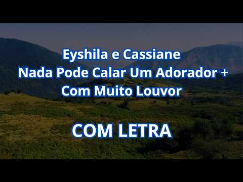 Eyshila e Cassiane   Nada Pode Calar Um Adorador + Com Muito Louvor  -  COM LETRA