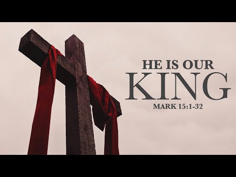He is Our King - Mark 15:1-32 - David Robinson