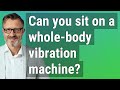 Can You Sit On A Whole Body Vibration Machine