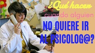 Qúe hacer cuando alguien no quiere ir al Psicólog@ Psicólogos Madrid en Getafe