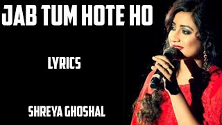 jab tum hote ho ( lyrics) - shreya ghoshal _ ankit tiwari