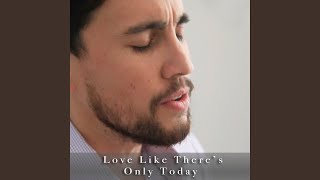 Love Like There&#39;s Only Today