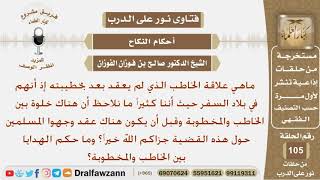 صورة ماهي علاقة الخاطب الذي لم يعقد بعد بخطيبته وما حكم الخلوة بينهما وتبادل الهداية؟ الشيخ صالح الفوزان