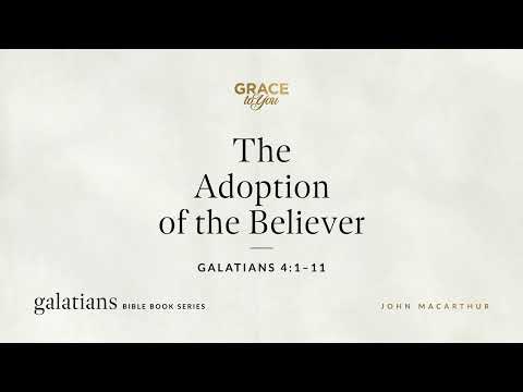 The Adoption of the Believer (Galatians 4:1–11) John MacArthur