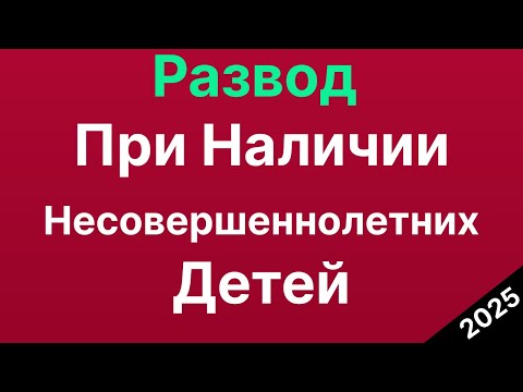 Как Оформить Развод При Наличии Несовершеннолетних Детей в 2025 году