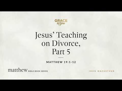 Jesus' Teaching on Divorce, Part 5 (Matthew 19:1–12; 1 Corinthians 7:1–7) John MacArthur