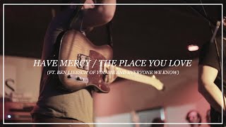 Have Mercy // The Place You Love (ft. Ben Liebsch of You Me and Everyone We Know)