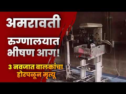 अमरावती रुग्णालयात भीषण आग! ३ नवजात बालकांचा होरपळून मृत्यू; पालकांचा प्रशासनावर गंभीर आरोप