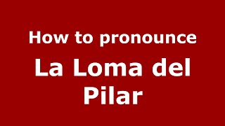How to pronounce La Loma Del Pilar