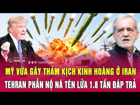 Điểm nóng: Mỹ vừa gây thảm kịch kinh hoàng ở Iran, Tehran phẫn nộ nã tên lửa 1.8 tấn đáp trả