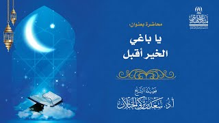 صورة محاضرة بعنوان ( يا باغي الخير أقبل ) - لفضيلة الشيخ أ.د سعد الخثلان