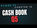 Q5 Cash Book Chapter 10 Ts Grewal Solution Class 11