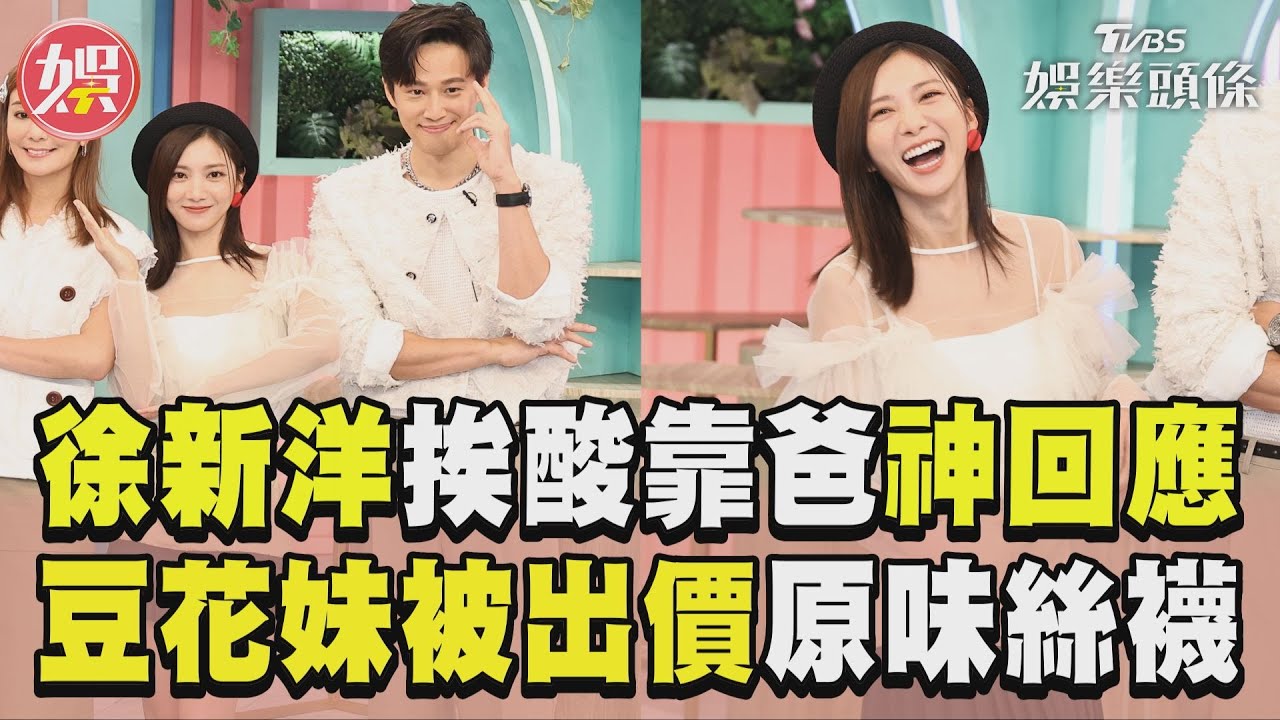 影音/徐新洋挨酸「靠爸」高EQ回應 豆花妹曝被出價買「原味絲襪」