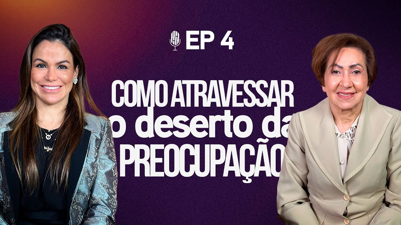 Como atravessar o deserto da preocupação - Podcast Valnice Milhomens e Joana Costa | EP 70