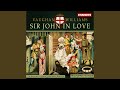 Sir John in Love, Act III Scene 3: Alas, my love, you do me wrong (Mrs Ford, Sir John Falstaff)