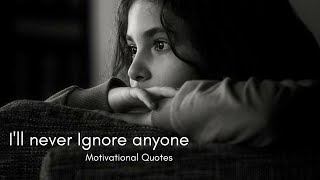 I'll Never Ignore Anyone - Motivational Quotes - Broken Love Quotes - Whatsapp Status Quotes