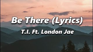 T.I. - Be There (Lyrics) Ft. London Jae
