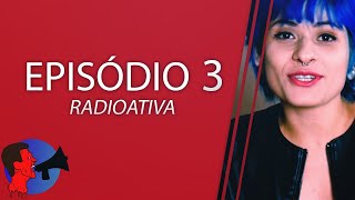 Episódio 3 - RADIOATIVA