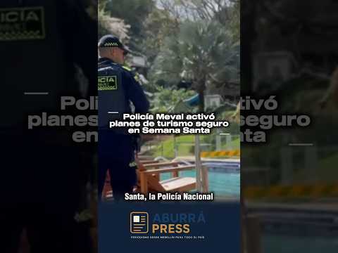 Turismo seguro en Semana Santa: Policía refuerza controles en el norte del Valle de Aburrá
