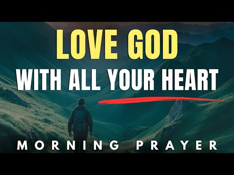 Start Your Day Loving God With Your Whole Heart | Morning Prayer