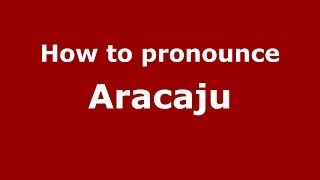 How to pronounce Aracaju