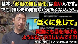 基本、「政治の推し活化」は良いんです。でも、推し先の発言しか見たくないから、「ぼくに免じて」異論にも目を向けるようになってほしいんです？！ 2026/09/06【15分で深掘る現代政治】