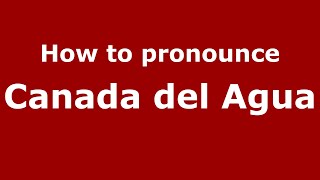 How to pronounce Canada Del Agua