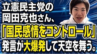 立憲民主党の岡田克也さん、「国民感情をコントロール」発言が大爆発して天空を舞う。国民民主党の選挙違反→書類送検について