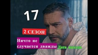 Ничто не случается дважды 17 серия 2 СЕЗОН Дата возможного выхода