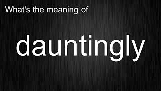 What's the meaning of dauntingly, How to pronounce dauntingly