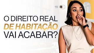 O DIREITO REAL DE HABITAÇÃO VAI ACABAR?