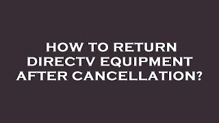 How to return directv equipment after cancellation